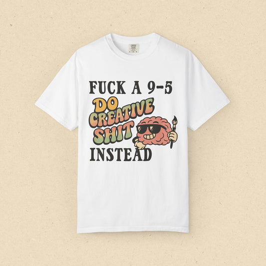 Fuck a 9-5, Do Creative Shit Instead T-shirt